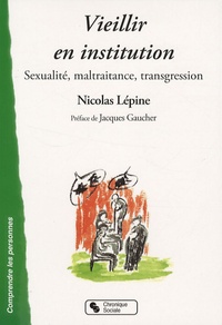Nicolas Lépine - Vieillir en institution - Sexualité, maltraitance, transgression.