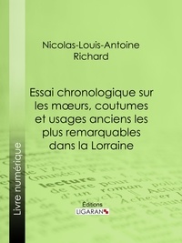 Nicolas-Louis-Antoine Richard et  Ligaran - Essai chronologique sur les moeurs, coutumes et usages anciens les plus remarquables dans la Lorraine.