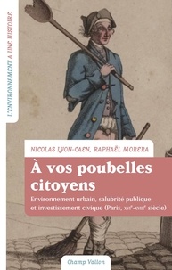 Nicolas Lyon-Caen et Raphaël Morera - A vos poubelles citoyens ! - Environnement urbain, salubrité publique et investissement civique (Paris, XVIe-XVIIIe siècle).