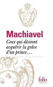 Nicolas Machiavel - Ceux qui désirent acquérir la grâce d'un prince....