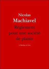 Nicolas Machiavel - Règlement pour une société de plaisir.