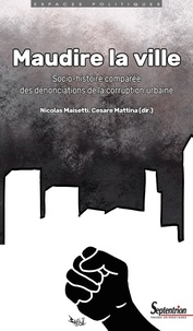 Nicolas Maisetti et Cesare Mattina - Maudire la ville - Socio-histoire comparée des dénonciations de la corruption urbaine.
