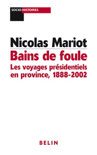 Nicolas Mariot - Bains de foule - Les voyages présidentiels en province, 1888-2002.