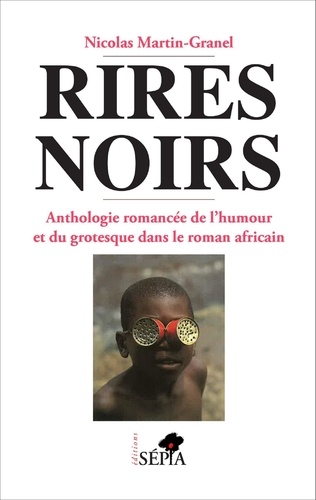 Nicolas Martin-Granel - Rires noirs - Anthologie romancée de l'humour et du grotesque dans le roman africain.