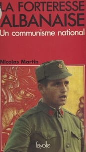 Nicolas Martin - La Forteresse albanaise : Un Communisme national.