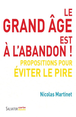 Nicolas Martinet - Le grand âge est à l'abandon ! - Propositions pour éviter le pire.