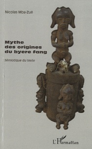 Nicolas Mba-Zué - Mythes des origines du byere fang, sémiotique du texte - Suivi de Entretien avec Tsira Ndong Ndoutoume.