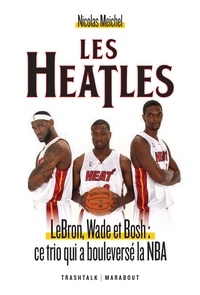Nicolas Meichel - Les Heatles - LeBron, Wade et Bosh : ce trio qui a bouleversé la NBA.