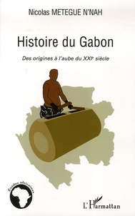 Nicolas Metegue N'Nah - Histoire du Gabon - Des origines à l'aube du XXIe siècle.