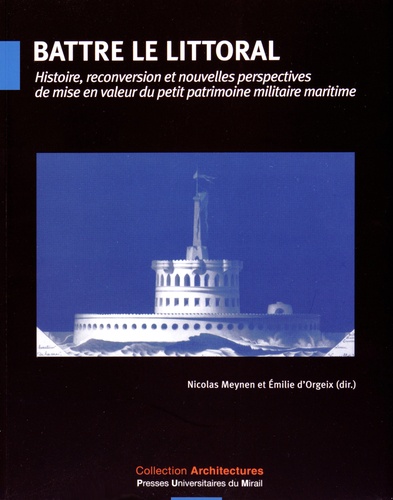 Nicolas Meynen et Emilie d' Orgeix - Battre le littoral - Histoire, reconversion et nouvelles perspectives de mise en valeur du petit patrimoine militaire maritime.