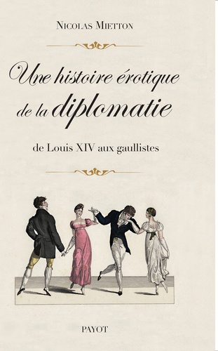 Une histoire érotique de la diplomatie. De Louis XIV aux gaullistes