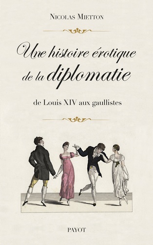 Une histoire érotique de la diplomatie. De Louis XIV aux gaullistes