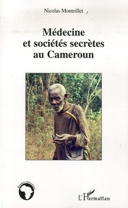 Nicolas Monteillet - Médecine et sociétés secrètes au Cameroun - Prévention et soins précoloniaux Yezum.