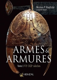 Nicolas P. Baptiste - Armes & armures - Tome 1, VIe-XIIe siècles.