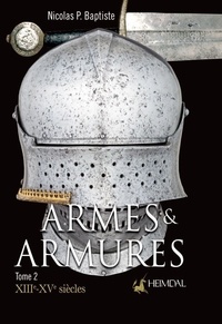 Nicolas P. Baptiste - Armes & armures - Tome 2, XIIIe-XVe siècles.