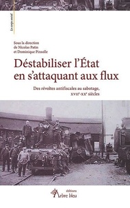 Nicolas Patin et Dominique Pinsolle - Déstabiliser l’État en s’attaquant aux flux - Des révoltes antifiscales au sabotage, XVIIe-XXe siècles.