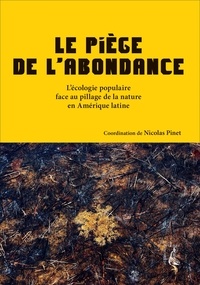 Nicolas Pinet - Le piège de l'abondance - L'écologie populaire face au pillage de la nature en Amérique latine.
