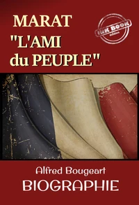 Marat : L’Ami du Peuple – Biographie complète et annotée en 2vol. par Alfred Bougeart. Avec annexe et préface. [nouv. éd. entièrement revue et corrigée].
