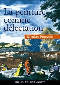 Nicolas Poussin - La peinture comme délectation - Choix de lettres.