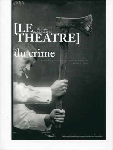 Nicolas Quinche et Daniel Girardin - Le théâtre du crime - 1875-1929 : Rodolphe A. Reiss.