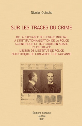 Nicolas Quinche - Sur les traces du crime - De la naissance du regard indicial à l'institutionnalisation de la police scientifique et technique en Suisse et en France. L'Essor de l'institut de police scientifique de l'Université de Lausanne.