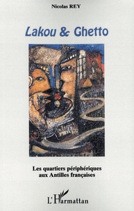 Nicolas Rey - Lakou & Ghetto - Les quartiers périphériques aux Antilles françaises.