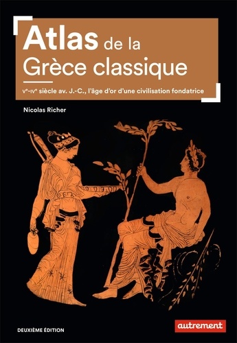 Atlas de la Grèce classique. Ve-IVe siècle avant J.-C., l'âge d'or d'une civilisation fondatrice 2e édition