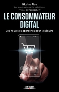 Nicolas Riou - Le consommateur digital - Les nouvelles approches pour le séduire.