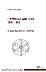 Nicolas Roberti - Raymond Abellio 1944-1986 - Volume 2 : La structure et le miroir.