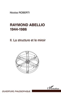 Nicolas Roberti - Raymond Abellio 1944-1986 - Volume 2 : La structure et le miroir.