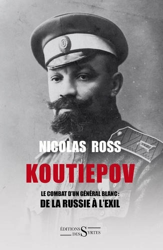 Nicolas Ross - Koutiepov - Le combat d'un général blanc : de la Russie à l'exil.
