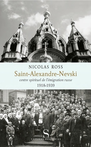 Nicolas Ross - Saint-Alexandre-Nevski - Centre spirituel de l'émigration russe (1918-1939).