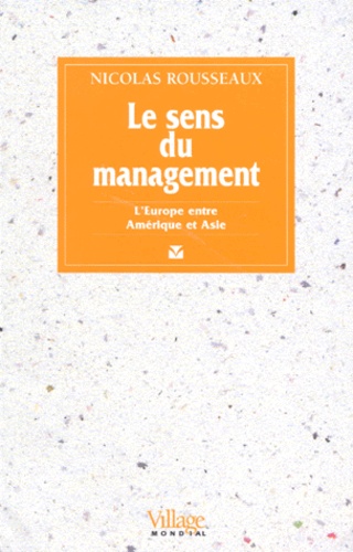 Nicolas Rousseaux - Le Sens Du Management. L'Europe Entre Amerique Et Asie.