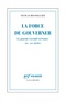 Nicolas Roussellier - La force de gouverner - Le pouvoir exécutif en France, XIXe-XXIe siècles.