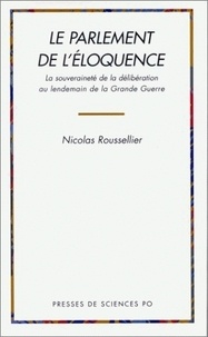 Nicolas Roussellier - Le parlement de l'éloquence - La souveraineté de la délibération au lendemain de la Grande guerre.