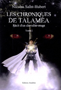 Nicolas Saint-Hubert - Les Chroniques de Talaméa Tome 1 : Récit d'un chevalier-mage.