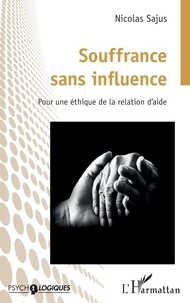 Nicolas Sajus - Souffrance sans influence - Pour une éthique de la relation d'aide.