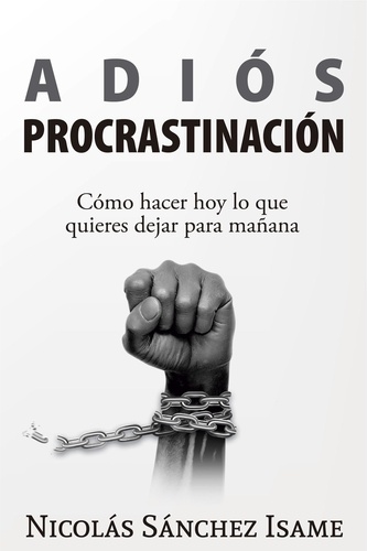  Nicolás Sánchez Isame - Adiós procrastinación: cómo hacer hoy lo que quieres dejar para mañana.