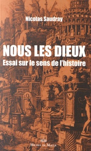 Nicolas Saudray - Nous les dieux - Essai sur le sens de l'histoire.