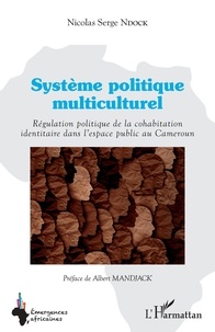 Nicolas Serge Ndock - Système politique multiculturel - Régulation politique de la cohabitation identitaire dans l'espace public au Cameroun.