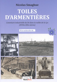 Nicolas Smaghue - Toiles d'Armentières - L'aventure industrielle du lin dans la vallée de la Lys (XVIIIe-XXIe siècles).