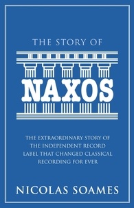Nicolas Soames - The Story Of Naxos - The extraordinary story of the independent record label that changed classical recording for ever.