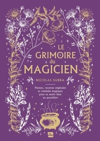 Nicolas Subra - Le grimoire du magicien - Plantes, recettes végétales et remèdes magiques pour se sentir bien au quotidien.