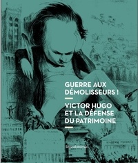 Nicolas Surlapierre et Emilie Thivet-Alonso - Guerre aux démolisseurs ! - Victor Hugo et la défense du patrimoine.