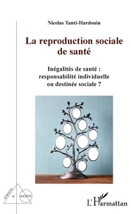 Nicolas Tanti-Hardouin - La reproduction sociale de santé - Inégalités de santé : responsabilités individuelle ou destinée sociale ?.