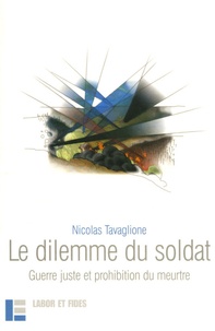 Nicolas Tavaglione - Le dilemme du soldat - Guerre juste et prohibition du meurtre.