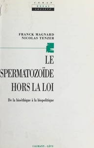 Nicolas Tenzer et F Magnard - Le spermatozoïde hors la loi - De la bioéthique à la biopolitique.