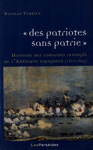 Nicolas Terrien - "Des patriotes sans patrie" - Histoire des corsaires insurgés de l'Amérique espagnole (1810-1825).