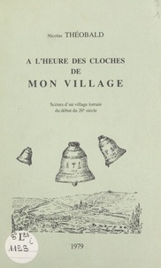Nicolas Théobald et Clément Weber - À l'heure des cloches de mon village - Scènes d'un village lorrain du début du 20e siècle.