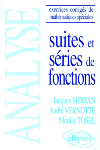 Nicolas Tosel et Jacques Moisan - Suites Et Series De Fonctions. Analyse, Exercices Corriges De Mathematiques Speciales.